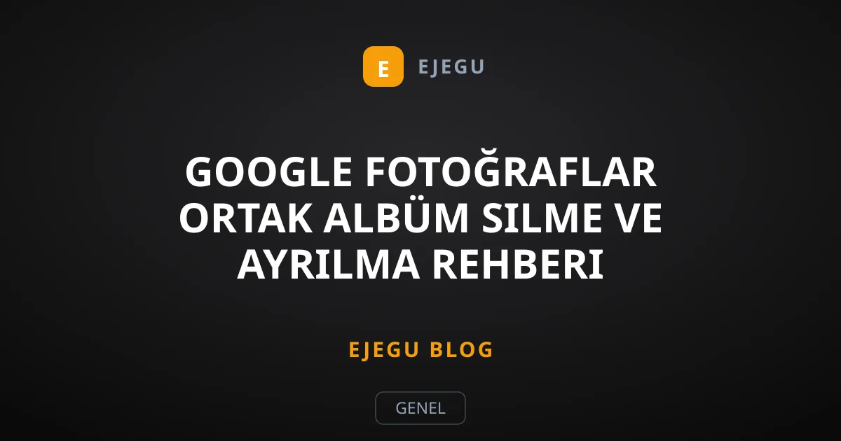 Google Fotoğraflar Ortak Albüm Silme ve Ayrılma Rehberi