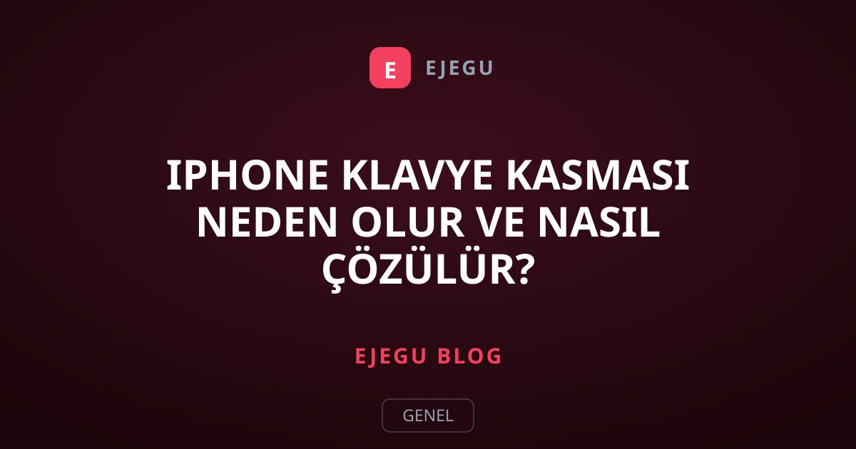 iPhone Klavye Kasması Neden Olur ve Nasıl Çözülür?